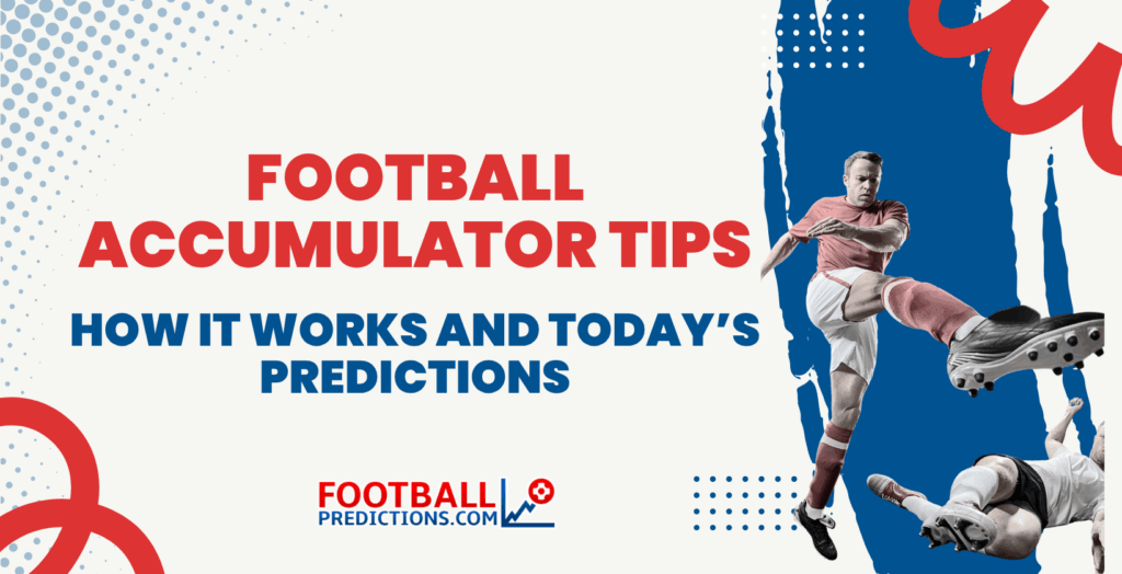 Football Accumulator Tips: How It Works and Today’s Predictions