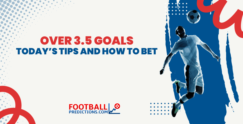 Over 3.5 Goals: Today’s Tips and How to Bet