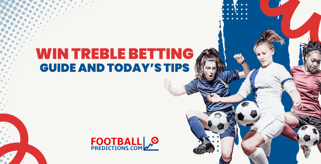Win Treble Betting: Today’s Tips and Guide