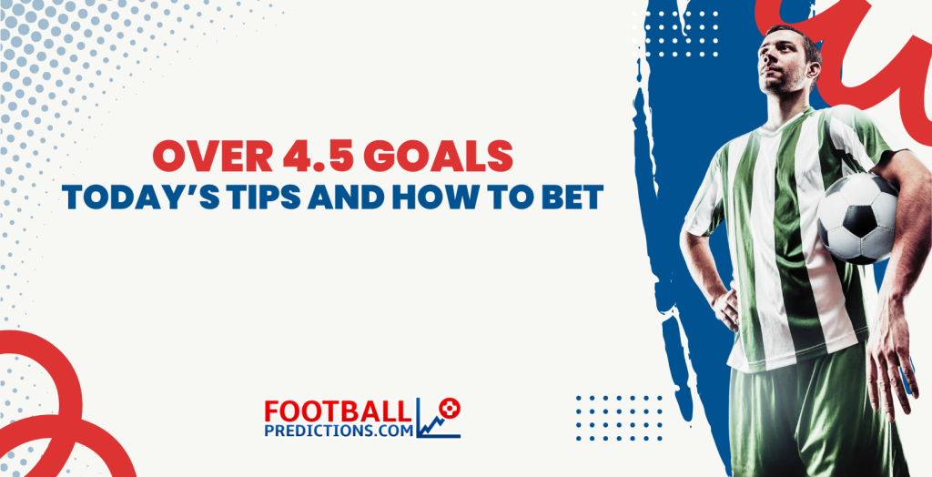Over 4.5 Goals: Today’s Tips and How to Bet