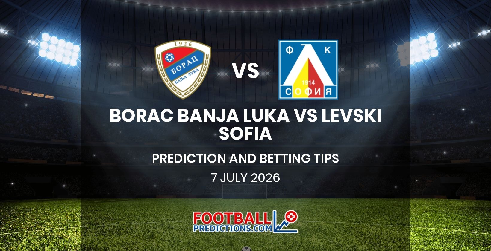 Borac Banja Luka vs Levski Sofia Prediction and Betting Tips 7 July 2026