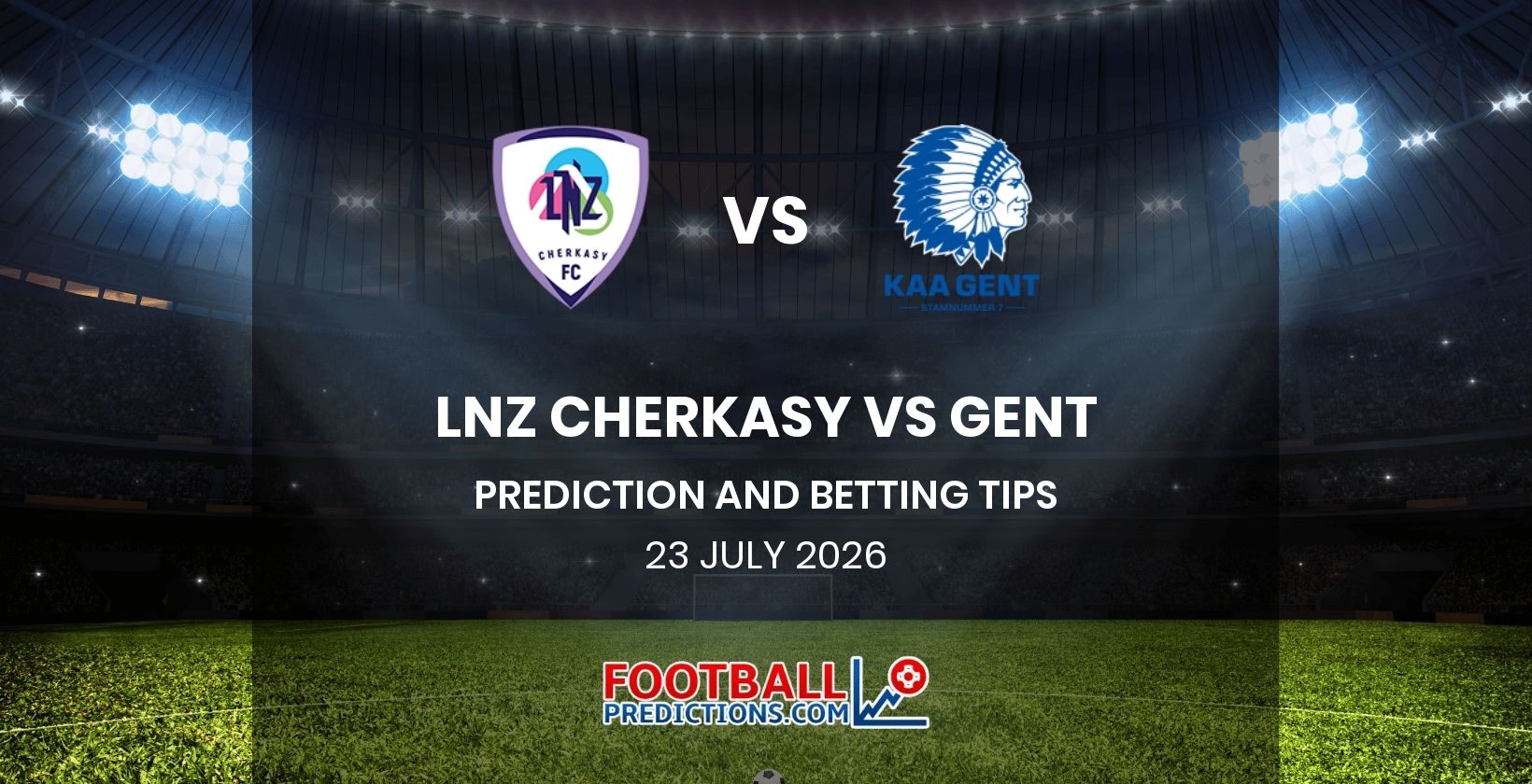 LNZ Cherkasy vs Gent Prediction and Betting Tips 23 July 2026